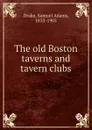 The old Boston taverns and tavern clubs - Samuel Adams Drake