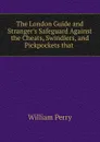 The London Guide and Stranger.s Safeguard Against the Cheats, Swindlers, and Pickpockets that - William Perry