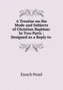 A Treatise on the Mode and Subjects of Christian Baptism - Enoch Pond