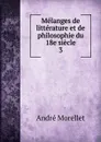Melanges de litterature et de philosophie du 18e siecle - André Morellet