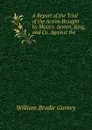 A Report of the Trial of the Action Brought by Messrs. Severn, King, and Co. Against the - William Brodie Gurney