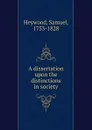 A dissertation upon the distinctions in society - Samuel Heywood