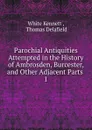 Parochial Antiquities Attempted in the History of Ambrosden, Burcester. And other Adjacent Parts - White Kennett