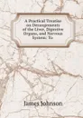A Practical Treatise on Derangements of the Liver, Digestive Organs, and Nervous System - James Johnson