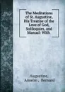 The Meditations of St. Augustine, His Treatise of the Love of God, Soliloquies, and Manual - Anselm Augustine