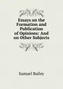 Essays on the Formation and Publication of Opinions - Samuel Bailey