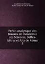 Precis analytique des travaux de l.Academie des Sciences, Belles-lettres et Arts de Rouen - 