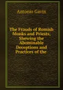 The Frauds of Romish Monks and Priests, Shewing the Abominable Deceptions and Practices of the - Antonio Gavin