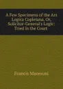 A Few Specimens of the Ars Logica Copleiana. Or, Solicitor-General.s Logic - Francis Maceroni