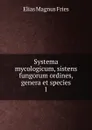 Systema mycologicum, sistens fungorum ordines, genera et species - Elias Magnus Fries