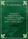 Dizionario compendiato di antichita per maggiore intelligenza dell. istoria antica, sacra e - E.J. Monchablon