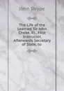 The Life of the Learned Sir John Cheke, Kt., First Instructor, Afterwards Secretary of State, to - John Strype