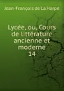 Lycee, ou, Cours de litterature ancienne et moderne - Jean-François de La Harpe