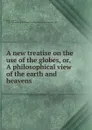 A new treatise on the use of the globes. Or, A philosophical view of the earth and heavens - Thomas Keith