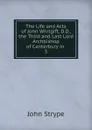 The Life and Acts of John Whitgift, D.D., the Third and Last Lord Archbishop of Canterbury in - John Strype