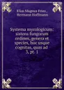 Systema mycologicum: sistens fungorum ordines, genera et species, huc usque cognitas, quas ad . 3, pt. 1 - Elias Magnus Fries