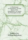 A Dictionary of Chemistry: On the Basis of Mr. Nicholson.s, in which the Principles of the . - Andrew Ure