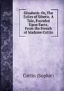 Elizabeth: Or, The Exiles of Siberia. A Tale, Founded Upon Facts. From the French of Madame Cottin - Cottin Sophie