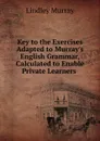 Key to the Exercises Adapted to Murray.s English Grammar, Calculated to Enable Private Learners . - Lindley Murray