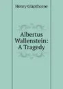 Albertus Wallenstein: A Tragedy - Henry Glapthorne