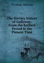 The literary history of Galloway: From the Earliest Period to the Present Time - Thomas Murray