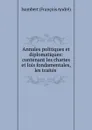 Annales politiques et diplomatiques: contenant les chartes et lois fondamentales, les traites . - Isambert François André