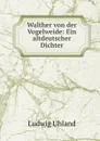 Walther von der Vogelweide: Ein altdeutscher Dichter - Ludwig Uhland