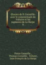 OEuvres de P. Corneille: avec le commentaire de Voltaire et les jugments de La Harpe. 8 - Pierre Corneille