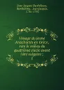 Voyage du jeune Anacharsis en Grece, vers le milieu du quatrieme siecle avant l.ere vulgaire ;. 1 - Jean-Jacques Barthélemy
