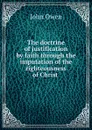 The doctrine of justification by faith through the imputation of the righteousness of Christ . - John Owen