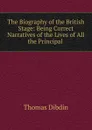 The Biography of the British Stage: Being Correct Narratives of the Lives of All the Principal . - Thomas Dibdin