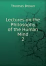 Lectures on the Philosophy of the Human Mind. 2 - Thomas Brown
