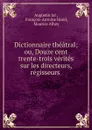 Dictionnaire theatral; ou, Douze cent trente-trois verites sur les directeurs, regisseurs . - Augustin Jal
