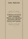 A Memoir of Central India: Including Malwa, and Adjoining Provinces with the History and Copious . - John. Malcolm