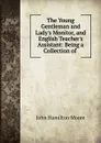 The Young Gentleman and Lady.s Monitor, and English Teacher.s Assistant: Being a Collection of . - John Hamilton Moore