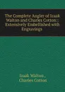 The Complete Angler of Izaak Walton and Charles Cotton:: Extensively Embellished with Engravings . - Walton Izaak
