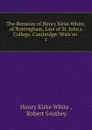 The Remains of Henry Kirke White, of Nottingham, Late of St. John.s College, Cambridge: With an . 1 - Henry Kirke White