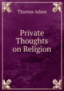 Private Thoughts on Religion - Thomas Adam