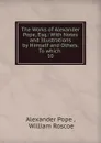 The Works of Alexander Pope, Esq.: With Notes and Illustrations by Himself and Others. To which . 10 - Pope Alexander