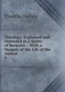 Theology, Explained and Defended in a Series of Sermons .: With a Memoir of the Life of the Author. 4 - Dwight Timothy
