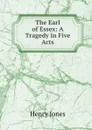 The Earl of Essex: A Tragedy in Five Acts - Jones Henry