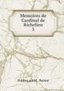 Memoires de Cardinal de Richelieu. 5 - Publies Par M. Petitot