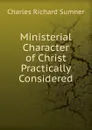 Ministerial Character of Christ Practically Considered - Charles Richard Sumner