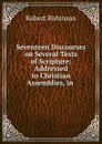 Seventeen Discourses on Several Texts of Scripture: Addressed to Christian Assemblies, in . - Robert Robinson