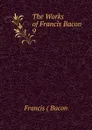 The Works of Francis Bacon. 9 - Francis Bacon