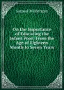 On the Importance of Educating the Infant Poor: From the Age of Eighteen Month to Seven Years . - Samuel Wilderspin