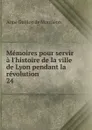 Memoires pour servir a l.histoire de la ville de Lyon pendant la revolution. 24 - Aimé Guillon de Montléon