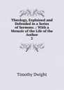 Theology, Explained and Defended in a Series of Sermons .: With a Memoir of the Life of the Author. 2 - Dwight Timothy