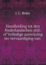 Handleiding tot den Nederlandschen stijl: of Volledige aanwijzing ter vervaardiging van . - J.C. Beijer