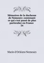 Memoires de la duchesse de Nemours: contenant ce qui s.est passe de plus particulier en France . 34 - Marie d'Orléans Nemours